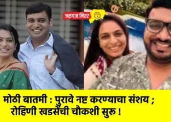 मोठी बातमी : पुरावे नष्ट करण्याचा संशय ; रोहिणी खडसेंची चौकशी सुरू !