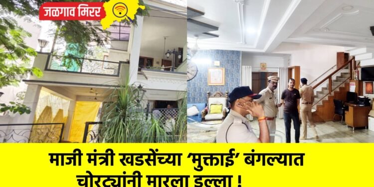 माजी मंत्री खडसेंच्या ‘मुक्ताई’ बंगल्यात चोरट्यांनी मारला डल्ला !