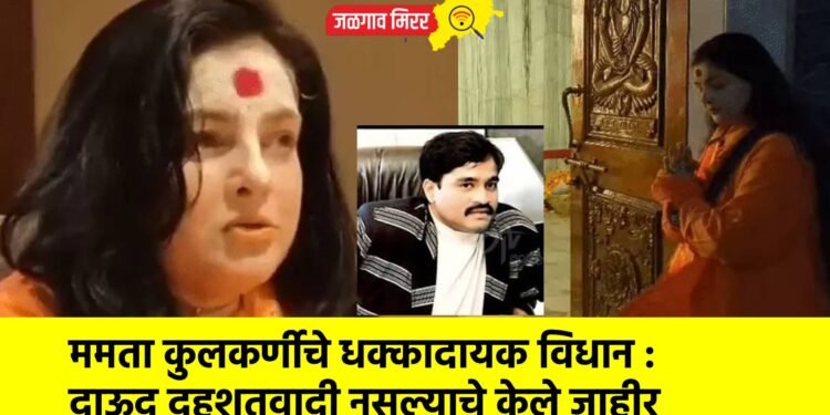ममता कुलकर्णीचे धक्कादायक विधान : दाऊद दहशतवादी नसल्याचे केले जाहीर