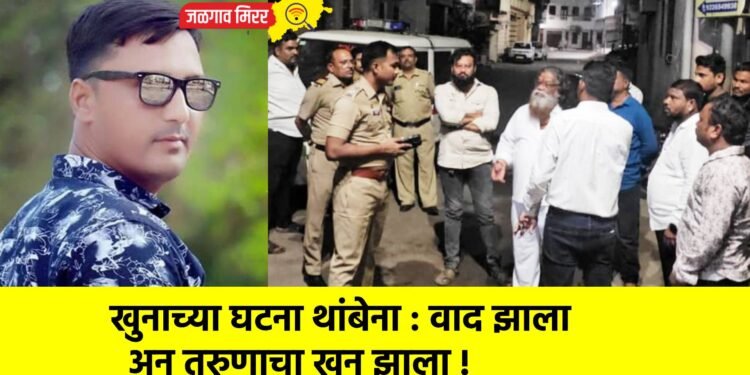 खुनाच्या घटना थांबेना : वाद झाला अन तरुणाचा खून झाला !