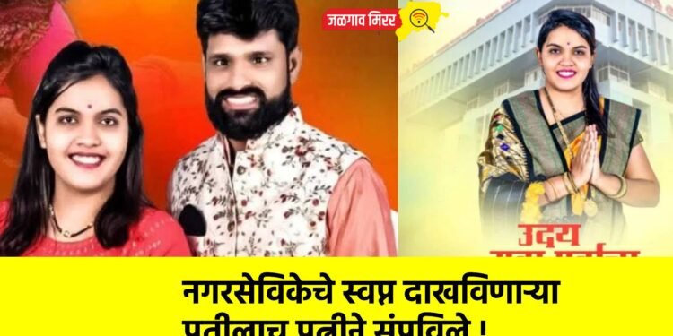 नगरसेविकेचे स्वप्न दाखविणाऱ्या पतीलाच पत्नीने संपविले !