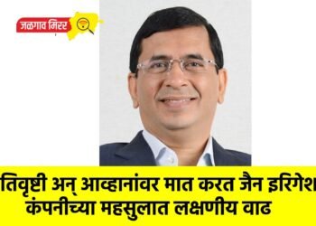 अतिवृष्टी अन् आव्हानांवर मात करत जैन इरिगेशन कंपनीच्या महसुलात लक्षणीय वाढ
