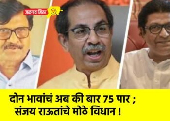 दोन भावांचं अब की बार ७५ पार ; संजय राऊतांचे मोठे विधान !
