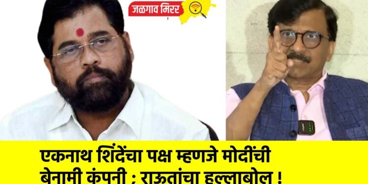एकनाथ शिंदेंचा पक्ष म्हणजे मोदींची बेनामी कंपनी ; राऊतांचा हल्लाबोल !