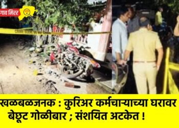 खळबळजनक : कुरिअर कर्मचाऱ्याच्या घरावर बेछूट गोळीबार ; संशयित अटकेत !