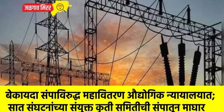 बेकायदा संपाविरुद्ध महावितरण औद्योगिक न्यायालयात; सात संघटनांच्या संयुक्त कृती समितीची संपातून माघार