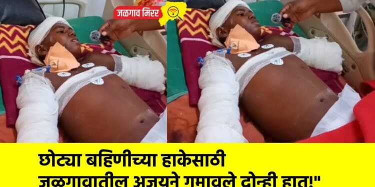 छोट्या बहिणीच्या हाकेसाठी जळगावातील अजयने गमावले दोन्ही हात!”
