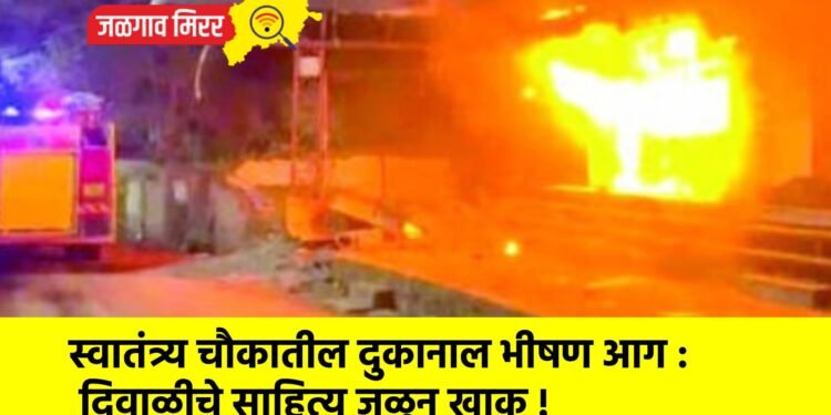स्वातंत्र्य चौकातील दुकानाल भीषण आग : दिवाळीचे साहित्य जळून खाक !