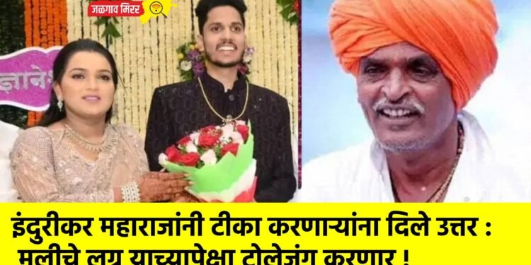 इंदुरीकर महाराजांनी टीका करणाऱ्यांना दिले उत्तर : मुलीचे लग्न याच्यापेक्षा टोलेजंग करणार !