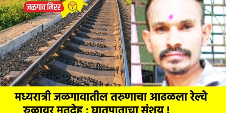 मध्यरात्री जळगावातील तरुणाचा आढळला रेल्वे रुळावर मृतदेह ; घातपाताचा संशय !