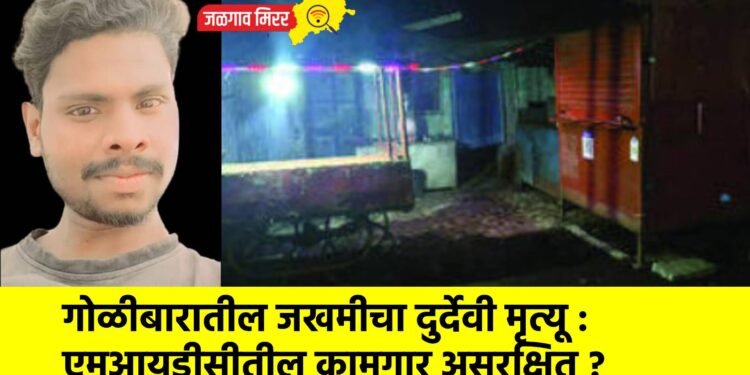 गोळीबारातील जखमीचा दुर्देवी मृत्यू : एमआयडीसीतील कामगार असुरक्षित ?