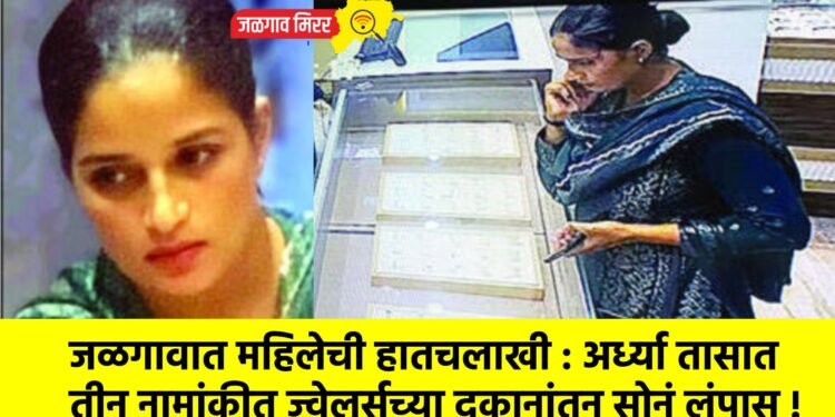 जळगावात महिलेची हातचलाखी : अर्ध्या तासात तीन नामांकीत ज्वेलर्सच्या दुकानांतून सोनं लंपास !