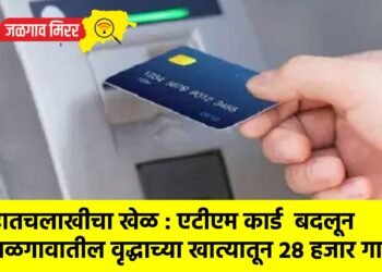 हातचलाखीचा खेळ : एटीएम कार्ड बदलून जळगावातील वृद्धाच्या खात्यातून २८ हजार गायब