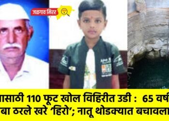 नातवासाठी ११० फूट खोल विहिरीत उडी : ६५ वर्षीय आजोबा ठरले खरे ‘हिरो’; नातू थोडक्यात बचावला !