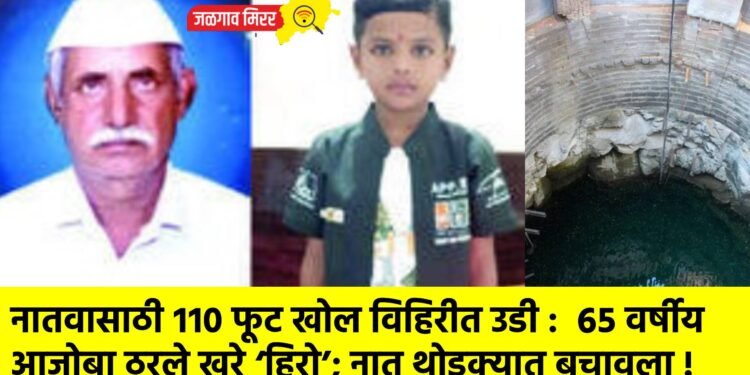 नातवासाठी ११० फूट खोल विहिरीत उडी : ६५ वर्षीय आजोबा ठरले खरे ‘हिरो’; नातू थोडक्यात बचावला !