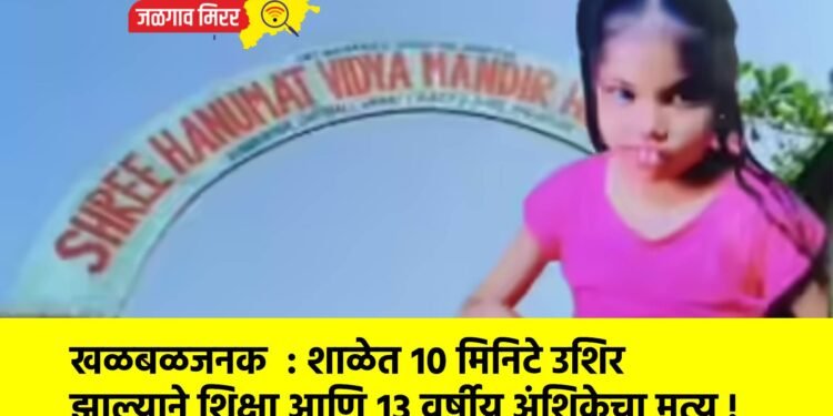 खळबळजनक  : शाळेत १० मिनिटे उशिर झाल्याने शिक्षा आणि १३ वर्षीय अंशिकेचा मृत्यू !