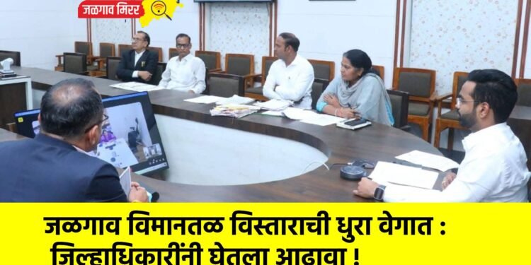 जळगाव विमानतळ विस्ताराची धुरा वेगात : जिल्हाधिकारींनी घेतला आढावा !