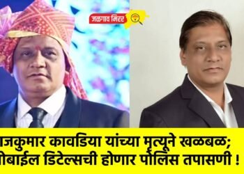 राजकुमार कावडिया यांच्या मृत्यूने खळबळ; मोबाईल डिटेल्सची होणार पोलिस तपासणी !