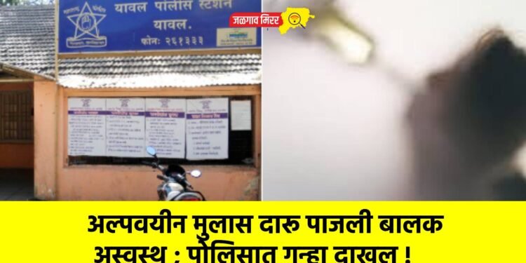 अल्पवयीन मुलास दारू पाजली बालक अस्वस्थ ; पोलिसात गुन्हा दाखल !