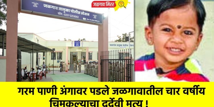 गरम पाणी अंगावर पडले जळगावातील चार वर्षीय चिमुकल्याचा दुर्देवी मृत्यू !