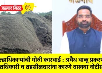 जिल्हाधिकाऱ्यांची मोठी कारवाई : अवैध वाळू प्रकरणी प्रांतधिकारी व तहसीलदारांना कारणे दाखवा नोटीस !