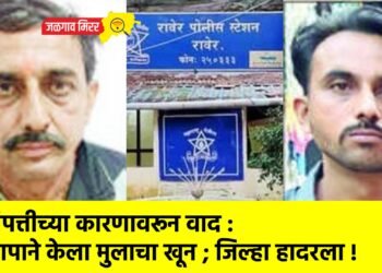संपत्तीच्या कारणावरून वाद : बापाने केला मुलाचा खून ; जिल्हा हादरला !