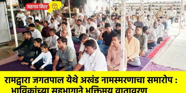 रामद्वारा जगतपाल येथे अखंड नामस्मरणाचा समारोप : भाविकांच्या सहभागाने भक्तिमय वातावरण