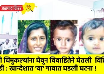 दोन्ही चिमुकल्यांना घेवून विवाहितेने संपविले आयुष्य : खान्देशात ‘या’ गावात घडली घटना !
