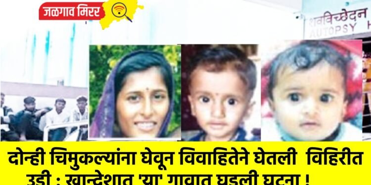 दोन्ही चिमुकल्यांना घेवून विवाहितेने संपविले आयुष्य : खान्देशात ‘या’ गावात घडली घटना !