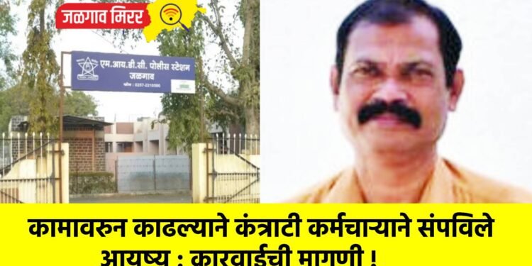 कामावरुन काढल्याने कंत्राटी कर्मचाऱ्याने संपविले आयुष्य : कारवाईची मागणी !