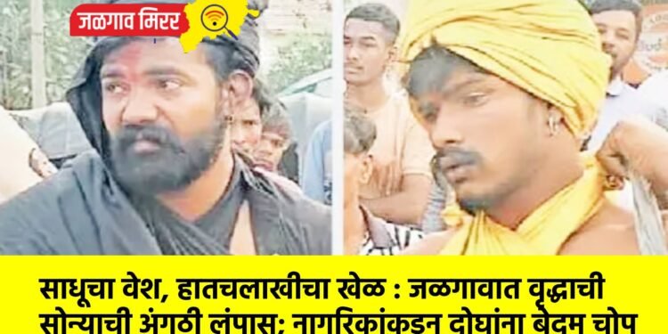 साधूचा वेश, हातचलाखीचा खेळ : जळगावात वृद्धाची सोन्याची अंगठी लंपास; नागरिकांकडून दोघांना बेदम चोप