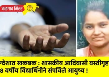 खान्देशात खळबळ : शासकीय आदिवासी वस्तीगृहात १८ वर्षीय विद्यार्थिनीने संपविले आयुष्य !