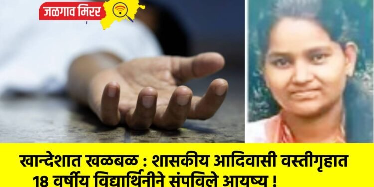 खान्देशात खळबळ : शासकीय आदिवासी वस्तीगृहात १८ वर्षीय विद्यार्थिनीने संपविले आयुष्य !