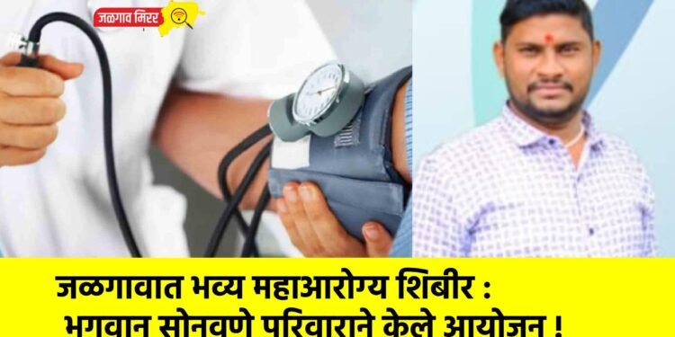 जळगावात भव्य महाआरोग्य शिबीर : भगवान सोनवणे परिवाराने केले आयोजन !