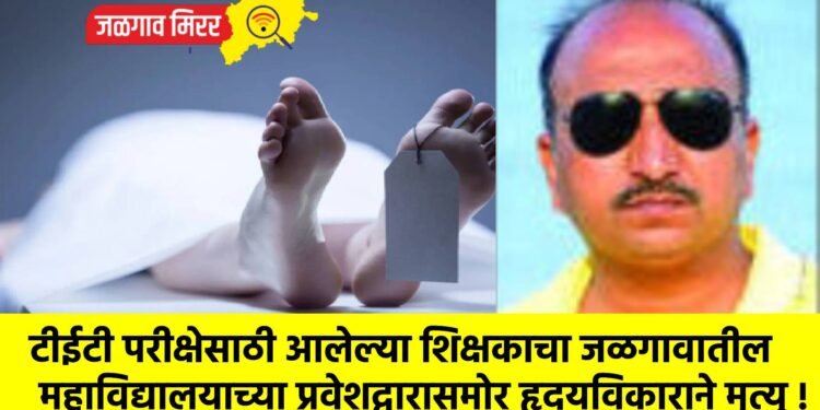 टीईटी परीक्षेसाठी आलेल्या शिक्षकाचा जळगावातील महाविद्यालयाच्या प्रवेशद्वारासमोर हृदयविकाराने मृत्यू !
