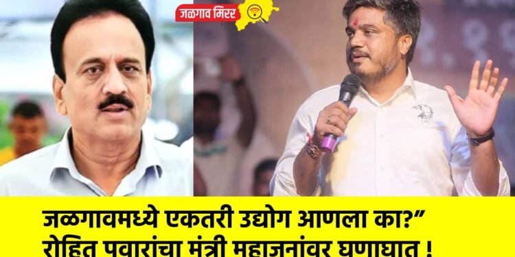 जळगावमध्ये एकतरी उद्योग आणला का?” रोहित पवारांचा मंत्री महाजनांवर घणाघात !