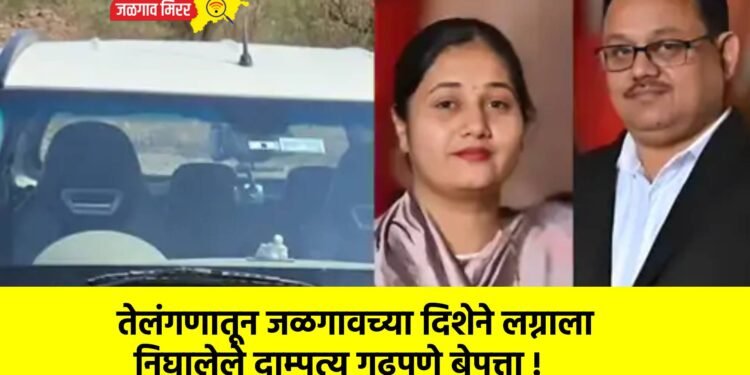 तेलंगणातून जळगावच्या दिशेने लग्नाला निघालेले दाम्पत्य गूढपणे बेपत्ता !