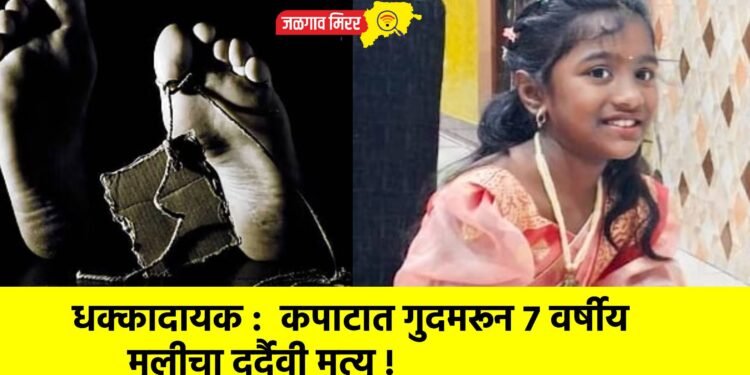 धक्कादायक : कपाटात गुदमरून ७ वर्षीय मुलीचा दुर्दैवी मृत्यू !