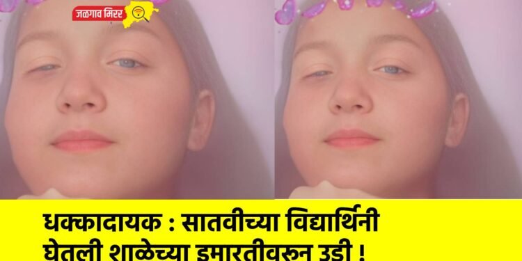 धक्कादायक : सातवीच्या विद्यार्थिनी घेतली शाळेच्या इमारतीवरून उडी !