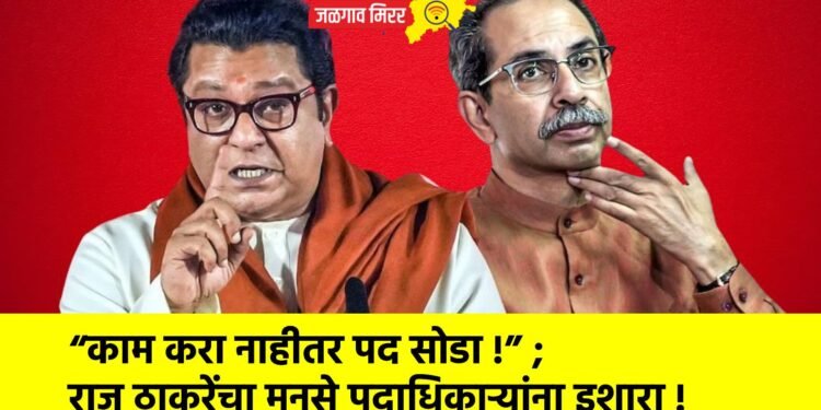“काम करा नाहीतर पद सोडा !” ; राज ठाकरेंचा मनसे पदाधिकाऱ्यांना इशारा !
