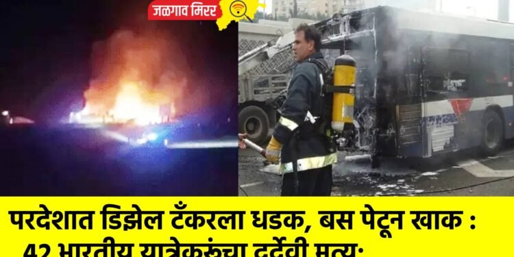 परदेशात डिझेल टँकरला धडक, बस पेटून खाक : ४२ भारतीय यात्रेकरूंचा दुर्देवी मृत्यू !