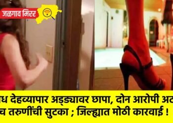 अवैध देहव्यापार अड्ड्यावर छापा, दोन आरोपी अटक : पाच तरुणींची सुटका ; जिल्ह्यात मोठी कारवाई !