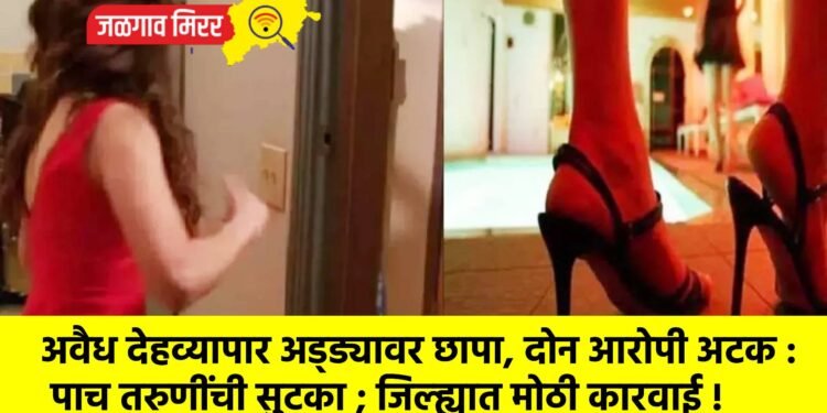 अवैध देहव्यापार अड्ड्यावर छापा, दोन आरोपी अटक : पाच तरुणींची सुटका ; जिल्ह्यात मोठी कारवाई !