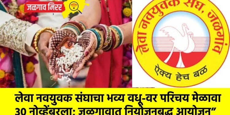 लेवा नवयुवक संघाचा भव्य वधू-वर परिचय मेळावा 30 नोव्हेंबरला; जळगावात नियोजनबद्ध आयोजन”