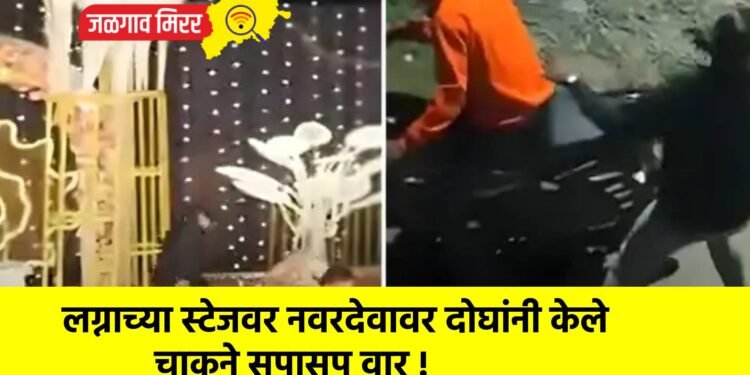 लग्नाच्या स्टेजवर नवरदेवावर दोघांनी केले चाकुने सपासप वार !