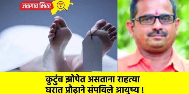 कुटुंब झोपेत असताना राहत्या घरात प्रौढ़ाने संपविले आयुष्य !