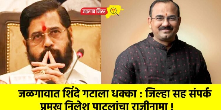 जळगावात शिंदे गटाला धक्का : जिल्हा सह संपर्क प्रमुख निलेश पाटलांचा राजीनामा !