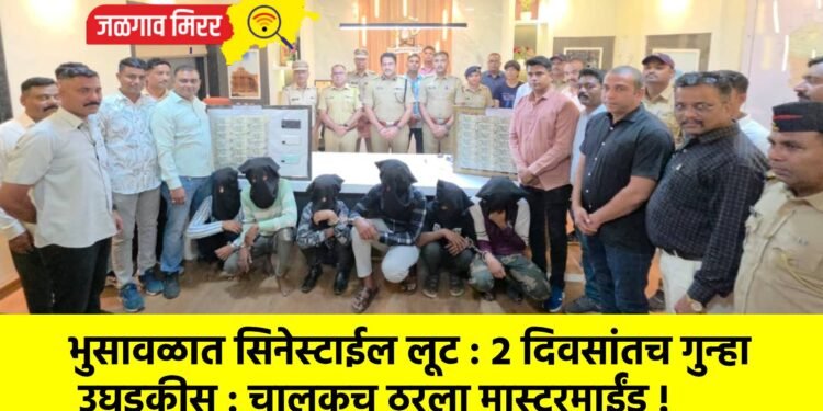भुसावळात सिनेस्टाईल लूट : २ दिवसांतच गुन्हा उघडकीस : चालकच ठरला मास्टरमाईंड !