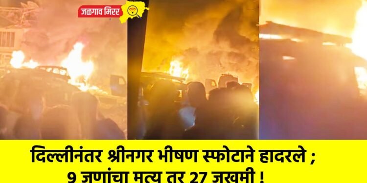 दिल्लीनंतर श्रीनगर भीषण स्फोटाने हादरले ; ९ जणांचा मृत्यू तर २७ जखमी !