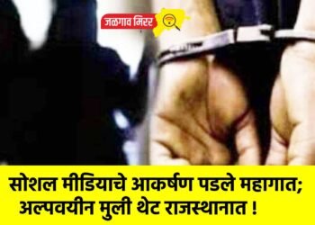 सोशल मीडियाचे आकर्षण पडले महागात; अल्पवयीन मुली थेट राजस्थानात !